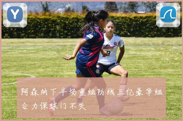 阿森纳下半场重组防线三亿豪华组合力保球门不失