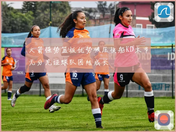 火箭强势篮板优势碾压快船KD末节无分见证球队团结成长