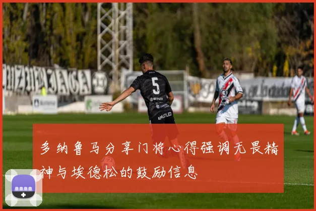 多纳鲁马分享门将心得强调无畏精神与埃德松的鼓励信息