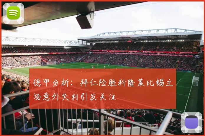 德甲分析：拜仁险胜科隆莱比锡主场意外失利引发关注