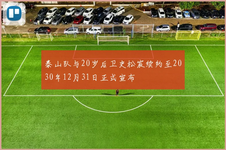 泰山队与20岁后卫史松宸续约至2030年12月31日正式宣布