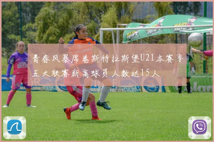 青春风暴席卷斯特拉斯堡U21本赛季五大联赛新高球员人数达15人