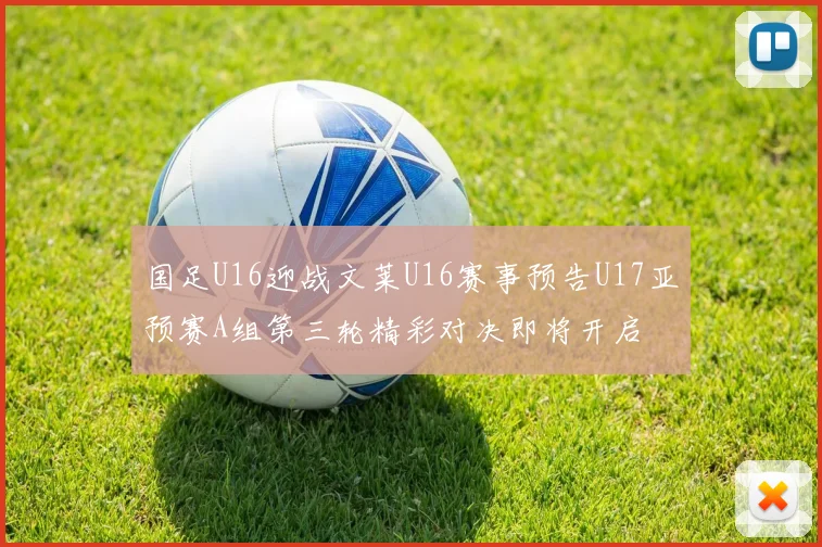 国足U16迎战文莱U16赛事预告U17亚预赛A组第三轮精彩对决即将开启