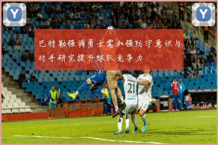 巴特勒强调勇士需加强防守意识与对手研究提升球队竞争力