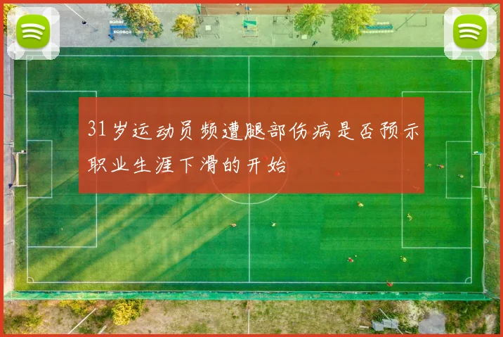 31岁运动员频遭腿部伤病是否预示职业生涯下滑的开始
