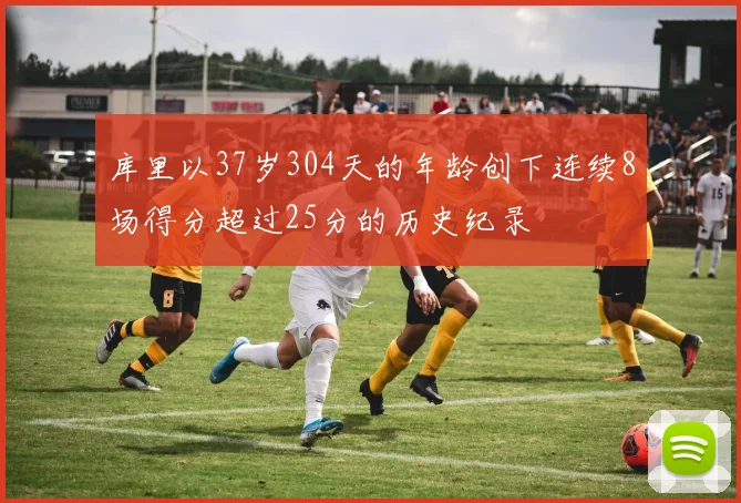 库里以37岁304天的年龄创下连续8场得分超过25分的历史纪录