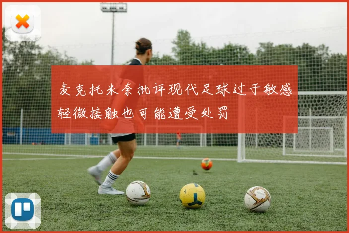麦克托米奈批评现代足球过于敏感轻微接触也可能遭受处罚