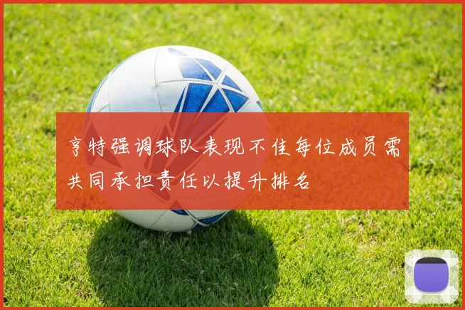 亨特强调球队表现不佳每位成员需共同承担责任以提升排名