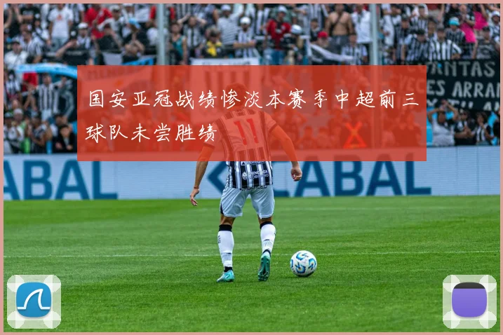 国安亚冠战绩惨淡本赛季中超前三球队未尝胜绩